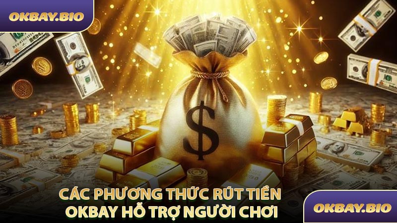 Các Phương Thức Rút Tiền OKBAY Hỗ Trợ Người Chơi