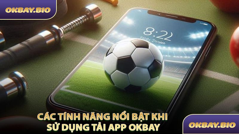 Các Tính Năng Nổi Bật Khi Sử Dụng Tải App OKBAY