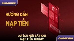 Lợi Ích Nổi Bật Khi Nạp Tiền OKBAY