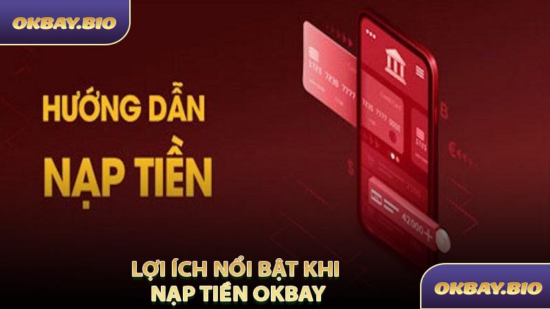 Lợi Ích Nổi Bật Khi Nạp Tiền OKBAY