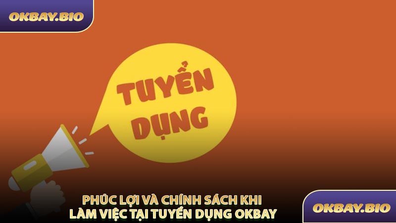 Phúc Lợi Và Chính Sách Khi Làm Việc Tại Tuyển Dụng OKBAY