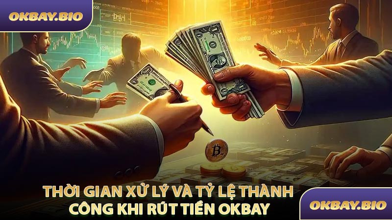 Thời Gian Xử Lý Và Tỷ Lệ Thành Công Khi Rút Tiền OKBAY
