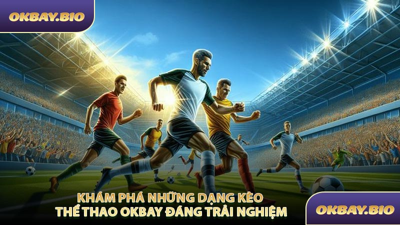 Khám Phá Những Dạng Kèo Thể Thao OKBAY Đáng Trải Nghiệm