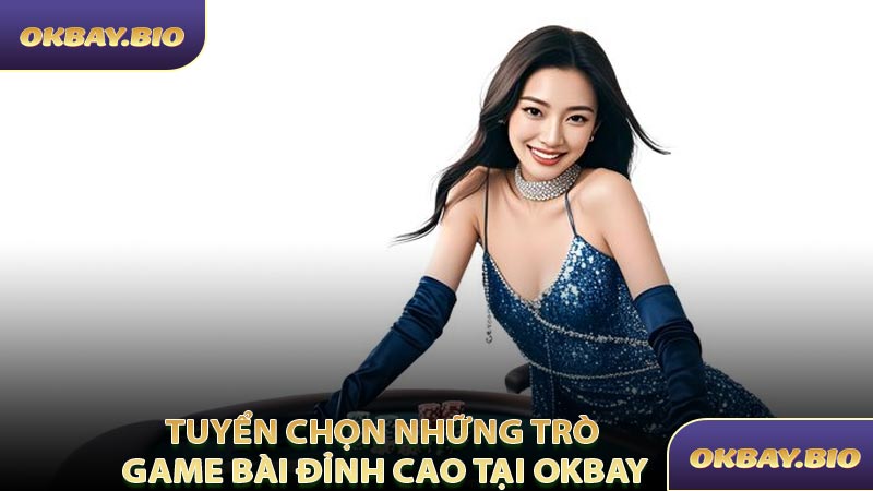 Tuyển Chọn Những Trò Game Bài Đỉnh Cao Tại OKBAY